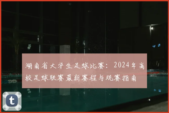 湖南省大学生足球比赛:2024年高校足球联赛最新赛程与观赛指南