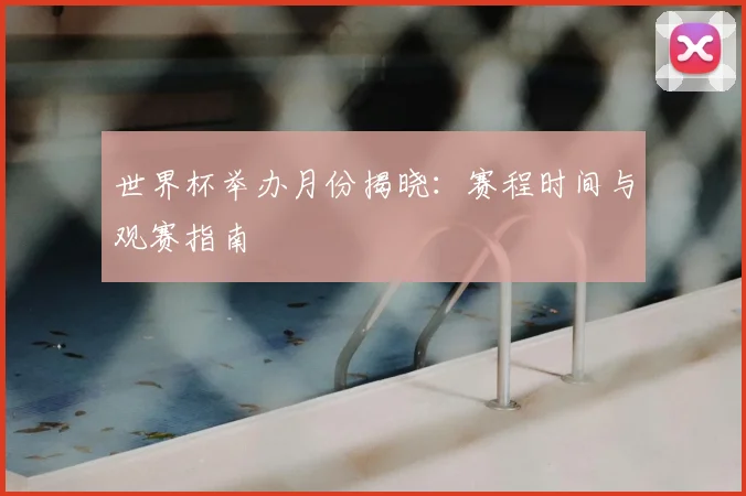 世界杯举办月份揭晓：赛程时间与观赛指南