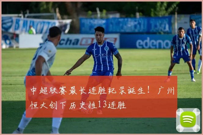 中超联赛最长连胜纪录诞生！广州恒大创下历史性13连胜