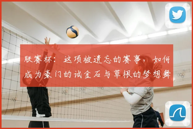 联赛杯：这项被遗忘的赛事，如何成为豪门的试金石与草根的梦想舞台？