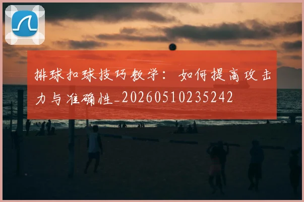 排球扣球技巧教学：如何提高攻击力与准确性_20260510235242