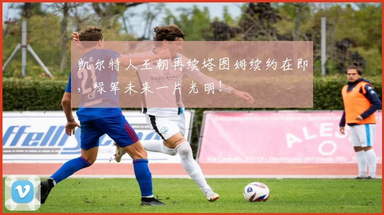 凯尔特人王朝再续塔图姆续约在即，绿军未来一片光明！