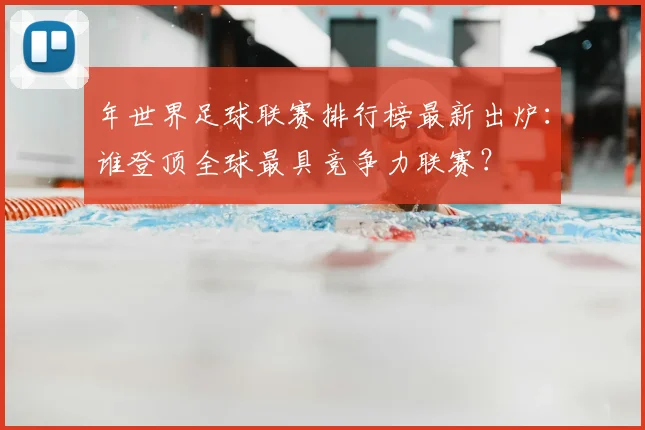 年世界足球联赛排行榜最新出炉：谁登顶全球最具竞争力联赛？