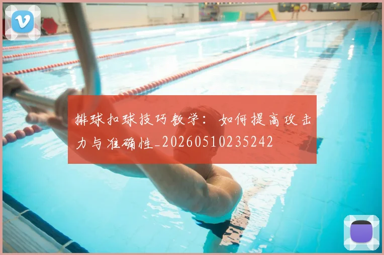 排球扣球技巧教学：如何提高攻击力与准确性_20260510235242