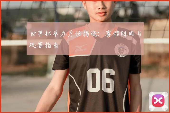 世界杯举办月份揭晓：赛程时间与观赛指南