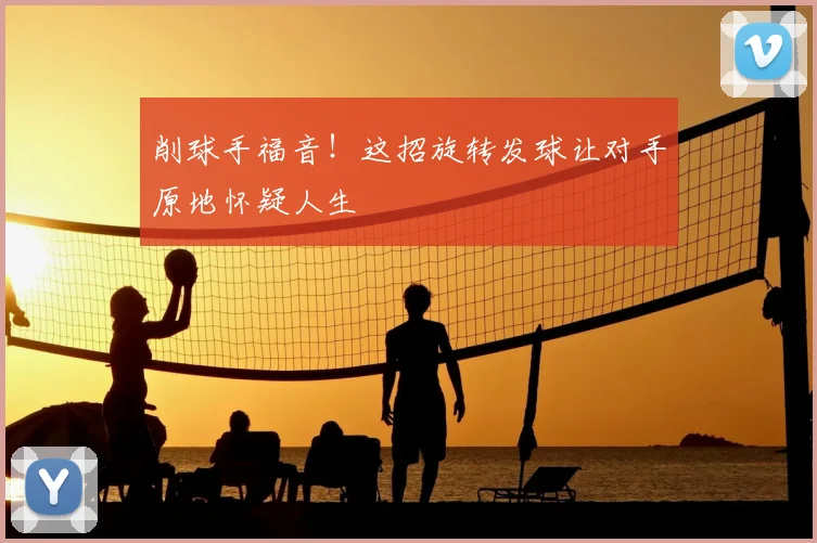 削球手福音！这招旋转发球让对手原地怀疑人生