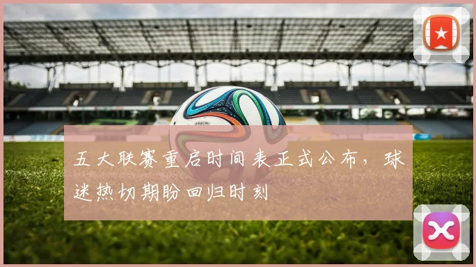 五大联赛重启时间表正式公布，球迷热切期盼回归时刻