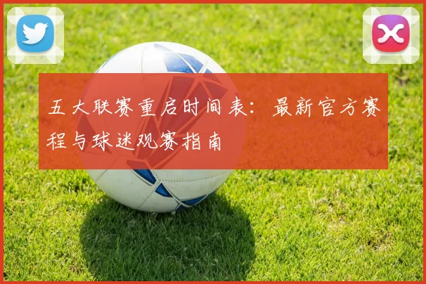 五大联赛重启时间表：最新官方赛程与球迷观赛指南