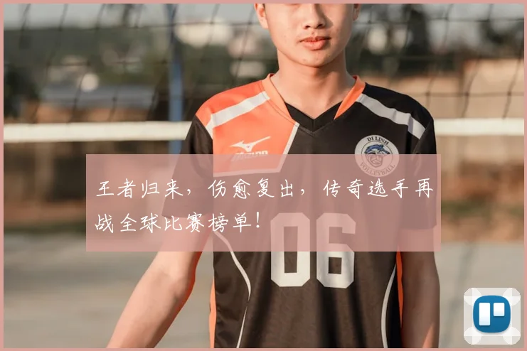 王者归来，伤愈复出，传奇选手再战全球比赛榜单！