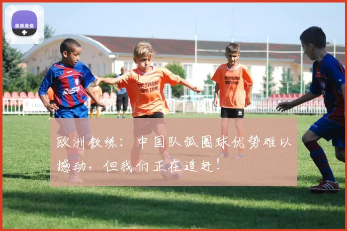欧洲教练：中国队弧圈球优势难以撼动，但我们正在追赶！